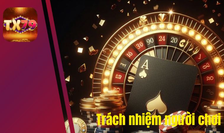 Trách nhiệm người chơi Tx79 - cần tôn trọng, nghiêm túc